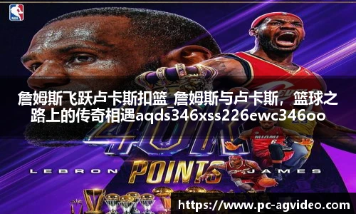 詹姆斯飞跃卢卡斯扣篮_詹姆斯与卢卡斯，篮球之路上的传奇相遇aqds346xss226ewc346ooiu226