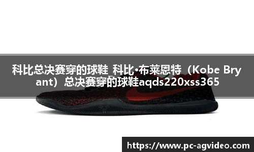 科比总决赛穿的球鞋_科比·布莱恩特（Kobe Bryant）总决赛穿的球鞋aqds220xss365ewc220ooiu365